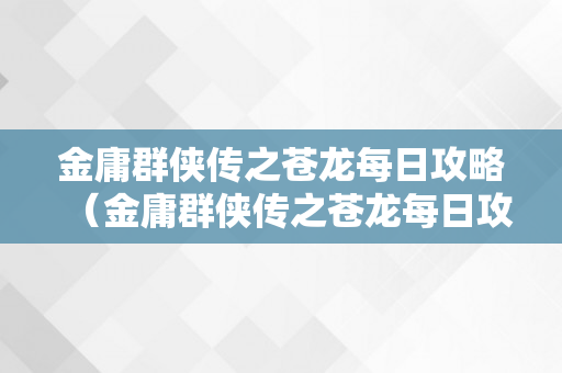 金庸群侠传之苍龙每日攻略（金庸群侠传之苍龙每日攻略秘笈）