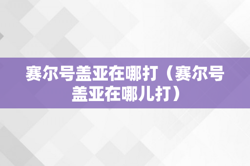 赛尔号盖亚在哪打（赛尔号盖亚在哪儿打）