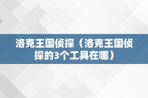 洛克王国侦探（洛克王国侦探的3个工具在哪）