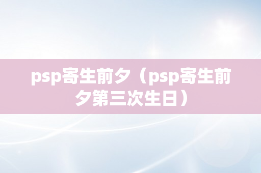 psp寄生前夕（psp寄生前夕第三次生日）