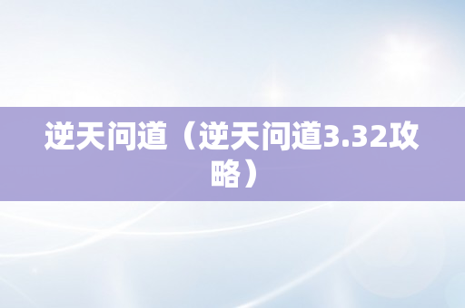 逆天问道（逆天问道3.32攻略）