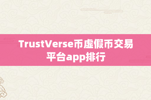 TrustVerse币虚假币交易平台app排行