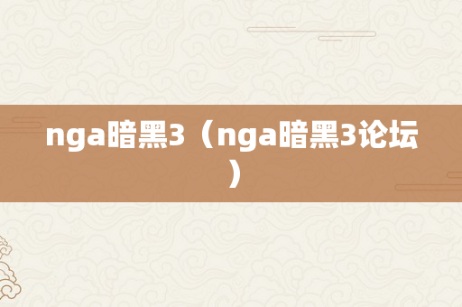 nga暗黑3（nga暗黑3论坛）