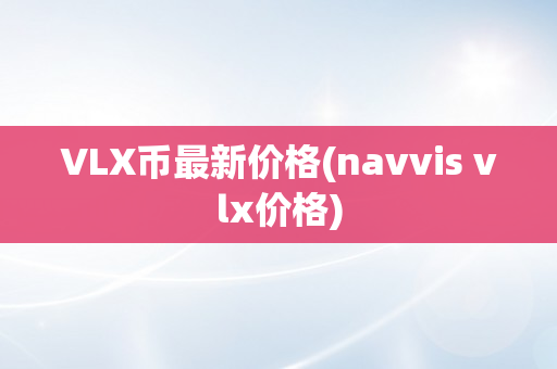 VLX币最新价格(navvis vlx价格)