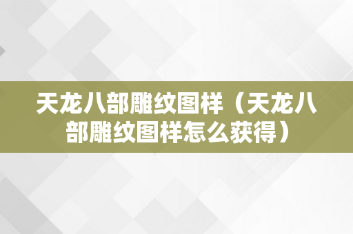 天龙八部雕纹图样（天龙八部雕纹图样怎么获得）