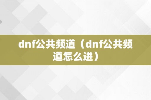 dnf公共频道（dnf公共频道怎么进）