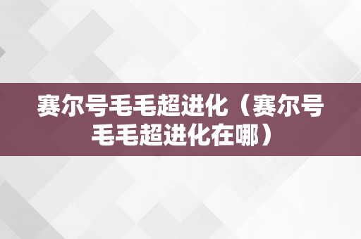 赛尔号毛毛超进化（赛尔号毛毛超进化在哪）