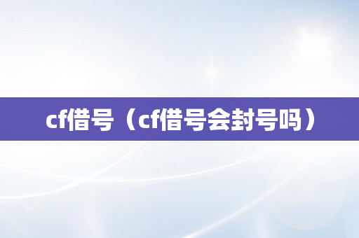 cf借号（cf借号会封号吗）