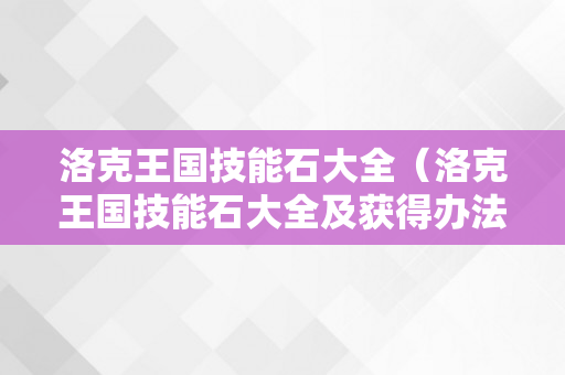 洛克王国技能石大全（洛克王国技能石大全及获得办法）