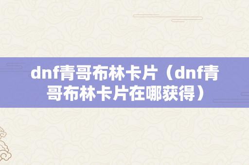 dnf青哥布林卡片（dnf青哥布林卡片在哪获得）