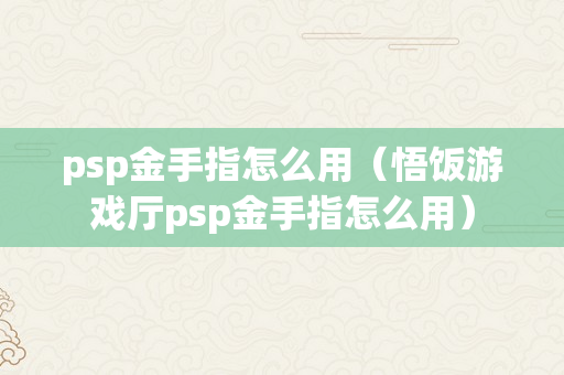 psp金手指怎么用（悟饭游戏厅psp金手指怎么用）