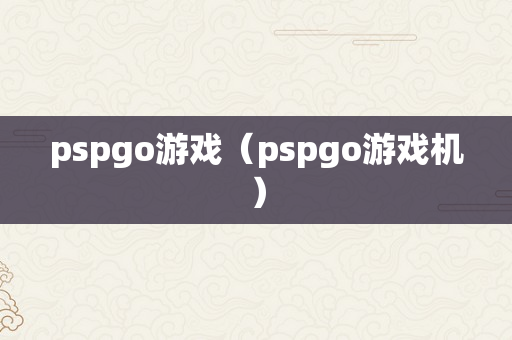 pspgo游戏（pspgo游戏机）