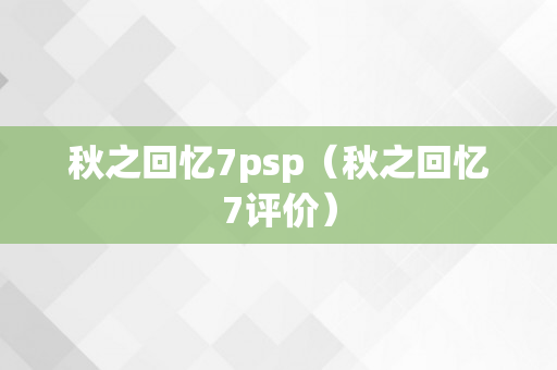 秋之回忆7psp（秋之回忆7评价）