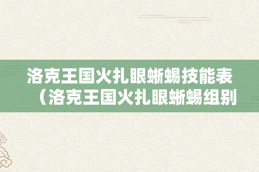 洛克王国火扎眼蜥蜴技能表（洛克王国火扎眼蜥蜴组别）