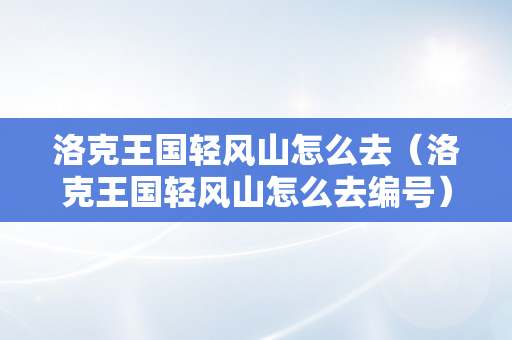 洛克王国轻风山怎么去（洛克王国轻风山怎么去编号）