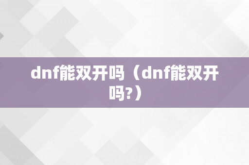 dnf能双开吗（dnf能双开吗?）