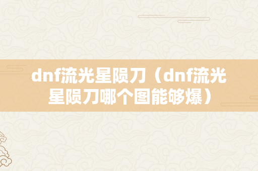 dnf流光星陨刀（dnf流光星陨刀哪个图能够爆）