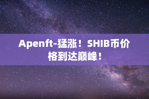 Apenft-猛涨！SHIB币价格到达巅峰！