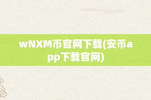 wNXM币官网下载(安币app下载官网)