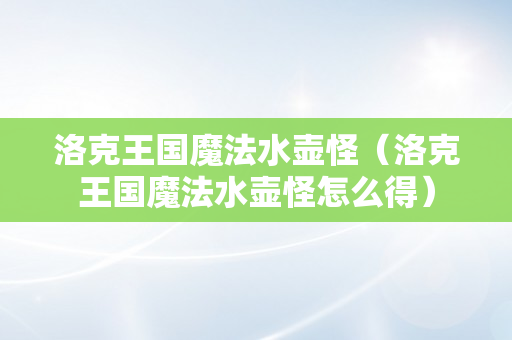 洛克王国魔法水壶怪（洛克王国魔法水壶怪怎么得）