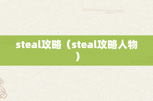 steal攻略（steal攻略人物）