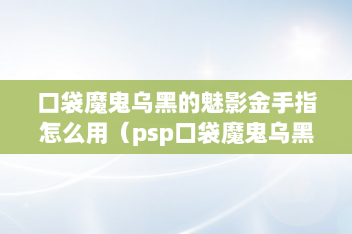 口袋魔鬼乌黑的魅影金手指怎么用（psp口袋魔鬼乌黑的魅影金手指怎么用）