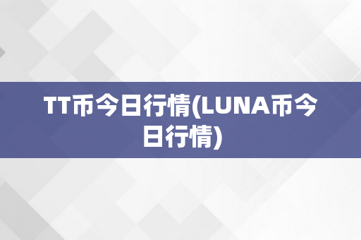 TT币今日行情(LUNA币今日行情)