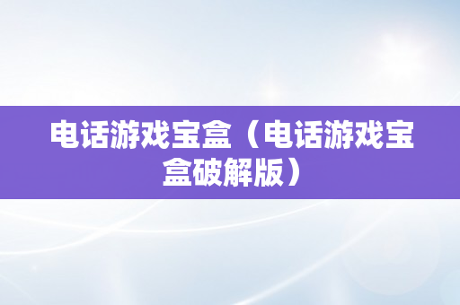 电话游戏宝盒（电话游戏宝盒破解版）