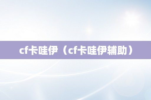 cf卡哇伊（cf卡哇伊辅助）