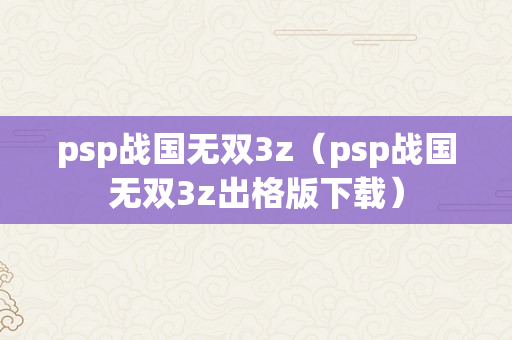 psp战国无双3z（psp战国无双3z出格版下载）