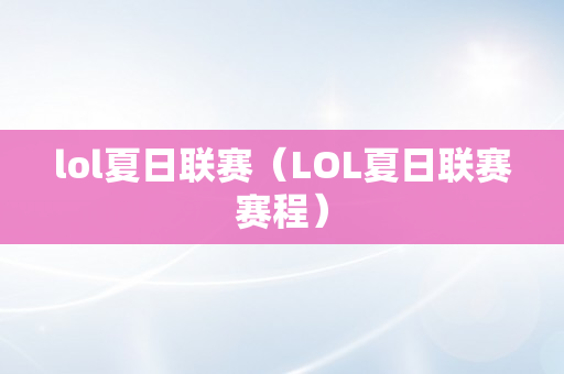 lol夏日联赛（LOL夏日联赛赛程）