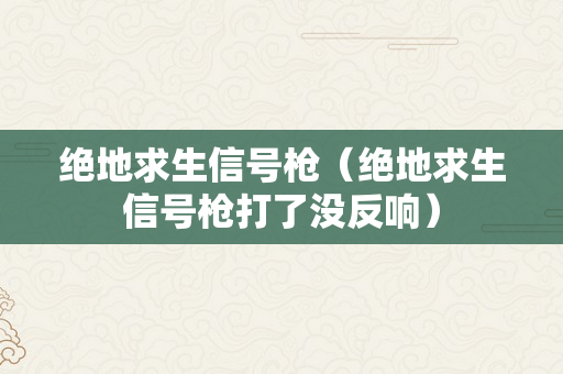 绝地求生信号枪（绝地求生信号枪打了没反响）