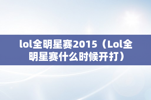 lol全明星赛2015（Lol全明星赛什么时候开打）