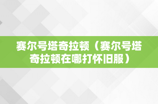 赛尔号塔奇拉顿（赛尔号塔奇拉顿在哪打怀旧服）