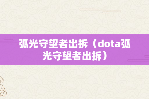 弧光守望者出拆（dota弧光守望者出拆）