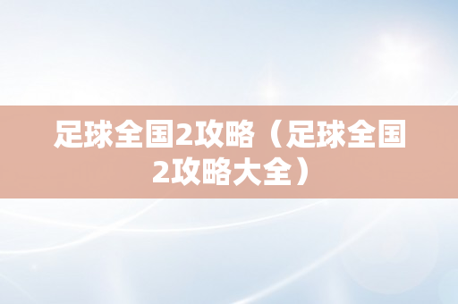 足球全国2攻略（足球全国2攻略大全）