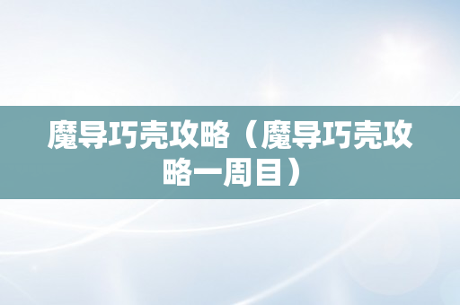 魔导巧壳攻略（魔导巧壳攻略一周目）