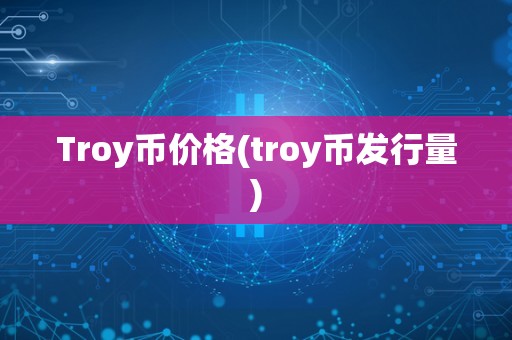 Troy币价格(troy币发行量)