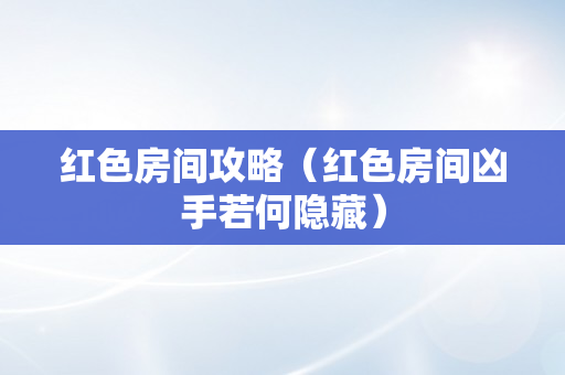 红色房间攻略（红色房间凶手若何隐藏）