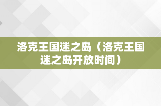 洛克王国迷之岛（洛克王国迷之岛开放时间）