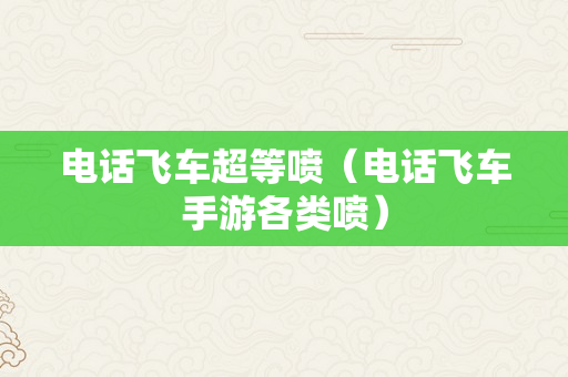 电话飞车超等喷（电话飞车手游各类喷）