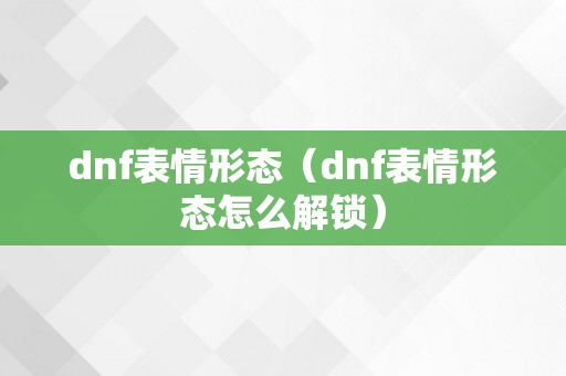 dnf表情形态（dnf表情形态怎么解锁）