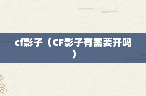 cf影子（CF影子有需要开吗）