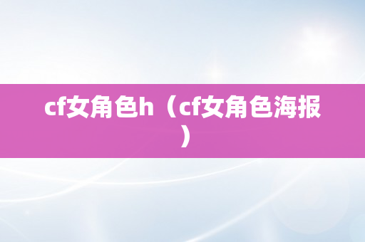 cf女角色h（cf女角色海报）