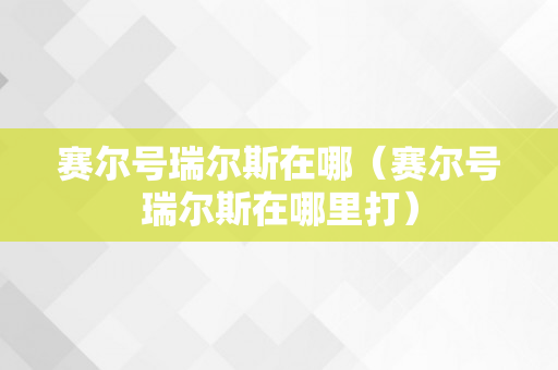 赛尔号瑞尔斯在哪（赛尔号瑞尔斯在哪里打）