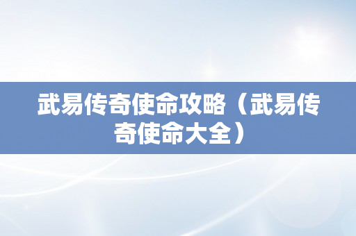 武易传奇使命攻略（武易传奇使命大全）