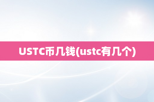 USTC币几钱(ustc有几个)