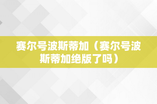 赛尔号波斯蒂加（赛尔号波斯蒂加绝版了吗）