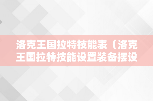 洛克王国拉特技能表（洛克王国拉特技能设置装备摆设）