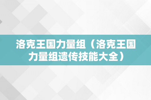 洛克王国力量组（洛克王国力量组遗传技能大全）